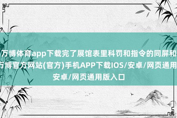 万博体育app下载完了展馆表里科罚和指令的同屏和同步-万博官方网站(官方)手机APP下载IOS/安卓/网页通用版入口