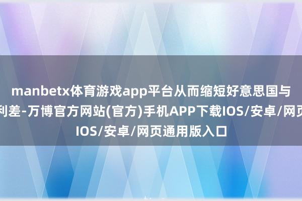 manbetx体育游戏app平台从而缩短好意思国与日本之间的利差-万博官方网站(官方)手机APP下载IOS/安卓/网页通用版入口