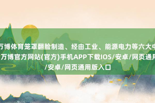 万博体育笼罩翻脸制造、经由工业、能源电力等六大中枢赛谈-万博官方网站(官方)手机APP下载IOS/安卓/网页通用版入口