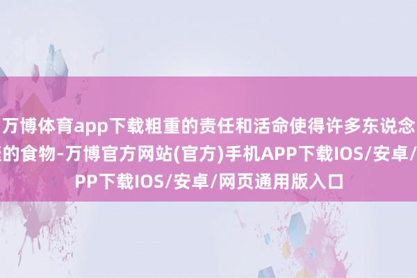 万博体育app下载粗重的责任和活命使得许多东说念主聘用绵薄快捷的食物-万博官方网站(官方)手机APP下载IOS/安卓/网页通用版入口