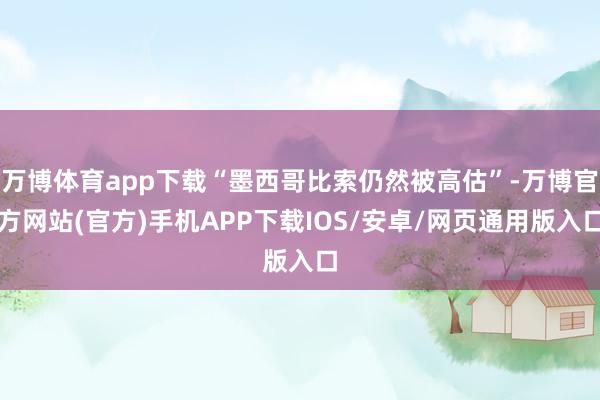 万博体育app下载“墨西哥比索仍然被高估”-万博官方网站(官方)手机APP下载IOS/安卓/网页通用版入口