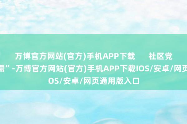 万博官方网站(官方)手机APP下载      社区党委“把脉问需”-万博官方网站(官方)手机APP下载IOS/安卓/网页通用版入口