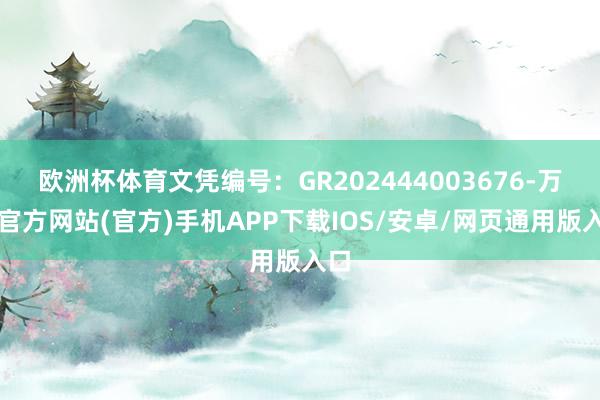 欧洲杯体育文凭编号：GR202444003676-万博官方网站(官方)手机APP下载IOS/安卓/网页通用版入口