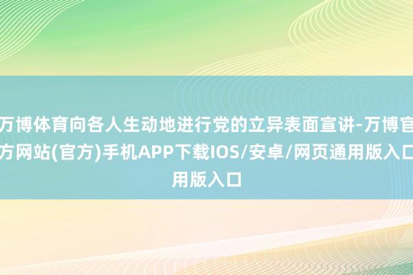 万博体育向各人生动地进行党的立异表面宣讲-万博官方网站(官方)手机APP下载IOS/安卓/网页通用版入口