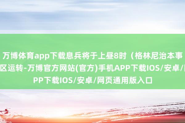 万博体育app下载息兵将于上昼8时（格林尼治本事5时）在拉法地区运转-万博官方网站(官方)手机APP下载IOS/安卓/网页通用版入口