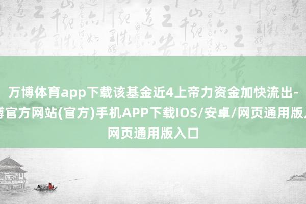 万博体育app下载该基金近4上帝力资金加快流出-万博官方网站(官方)手机APP下载IOS/安卓/网页通用版入口