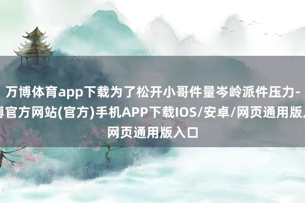万博体育app下载为了松开小哥件量岑岭派件压力-万博官方网站(官方)手机APP下载IOS/安卓/网页通用版入口