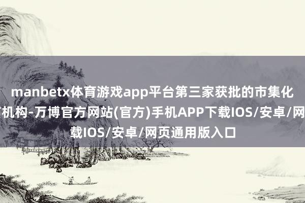 manbetx体育游戏app平台第三家获批的市集化个东谈主征信机构-万博官方网站(官方)手机APP下载IOS/安卓/网页通用版入口