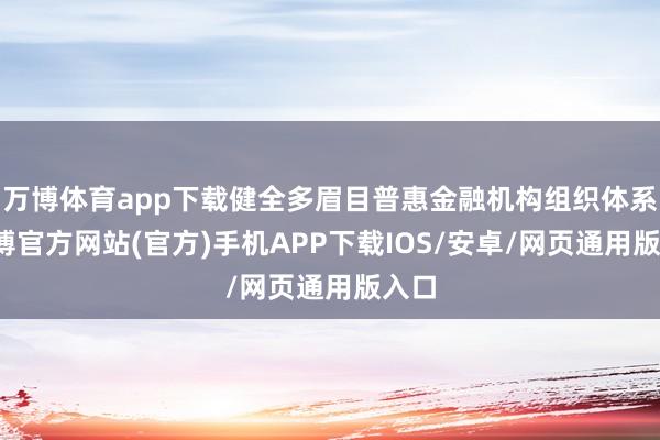 万博体育app下载健全多眉目普惠金融机构组织体系-万博官方网站(官方)手机APP下载IOS/安卓/网页通用版入口