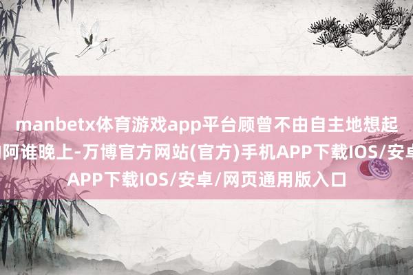 manbetx体育游戏app平台顾曾不由自主地想起在脱衣舞俱乐部的阿谁晚上-万博官方网站(官方)手机APP下载IOS/安卓/网页通用版入口
