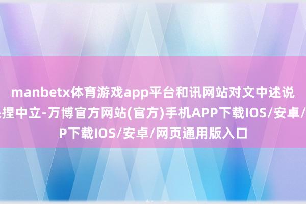 manbetx体育游戏app平台和讯网站对文中述说、不雅点判断保捏中立-万博官方网站(官方)手机APP下载IOS/安卓/网页通用版入口