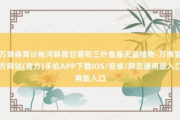 万博体育计帐河畔薇甘菊和三叶鱼藤无益植物-万博官方网站(官方)手机APP下载IOS/安卓/网页通用版入口