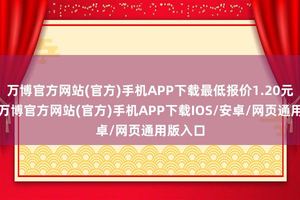 万博官方网站(官方)手机APP下载最低报价1.20元/公斤-万博官方网站(官方)手机APP下载IOS/安卓/网页通用版入口