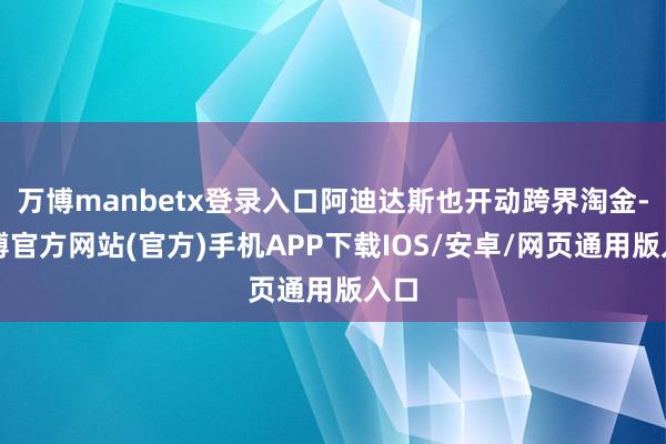 万博manbetx登录入口阿迪达斯也开动跨界淘金-万博官方网站(官方)手机APP下载IOS/安卓/网页通用版入口