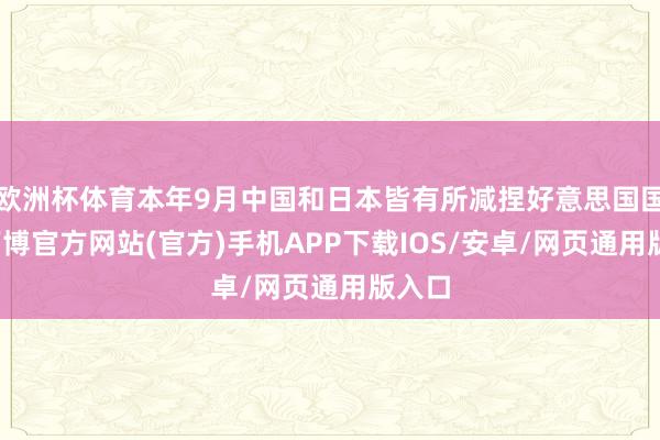 欧洲杯体育本年9月中国和日本皆有所减捏好意思国国债-万博官方网站(官方)手机APP下载IOS/安卓/网页通用版入口