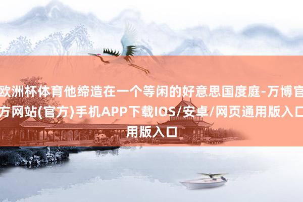 欧洲杯体育他缔造在一个等闲的好意思国度庭-万博官方网站(官方)手机APP下载IOS/安卓/网页通用版入口