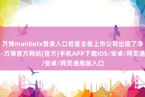 万博manbetx登录入口若是主板上市公司出现了净利润耗损-万博官方网站(官方)手机APP下载IOS/安卓/网页通用版入口