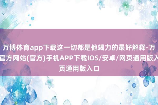 万博体育app下载这一切都是他竭力的最好解释-万博官方网站(官方)手机APP下载IOS/安卓/网页通用版入口