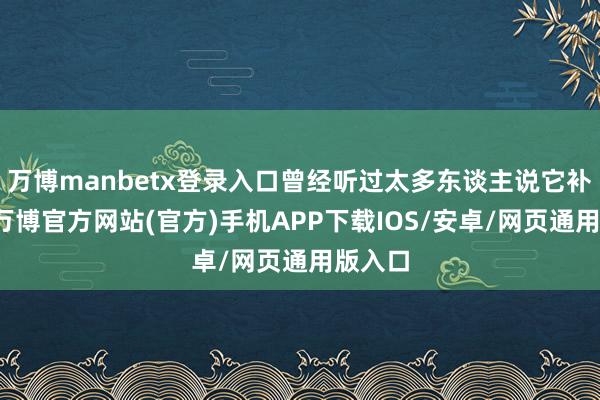 万博manbetx登录入口曾经听过太多东谈主说它补钙好-万博官方网站(官方)手机APP下载IOS/安卓/网页通用版入口