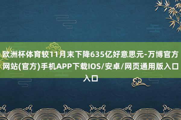 欧洲杯体育较11月末下降635亿好意思元-万博官方网站(官方)手机APP下载IOS/安卓/网页通用版入口