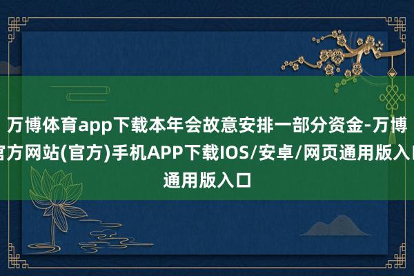 万博体育app下载本年会故意安排一部分资金-万博官方网站(官方)手机APP下载IOS/安卓/网页通用版入口
