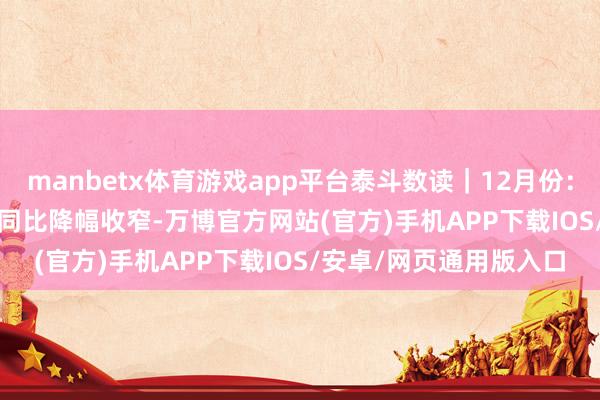 manbetx体育游戏app平台泰斗数读｜12月份：CPI同比小幅飞腾 PPI同比降幅收窄-万博官方网站(官方)手机APP下载IOS/安卓/网页通用版入口