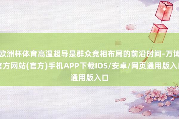 欧洲杯体育高温超导是群众竞相布局的前沿时间-万博官方网站(官方)手机APP下载IOS/安卓/网页通用版入口