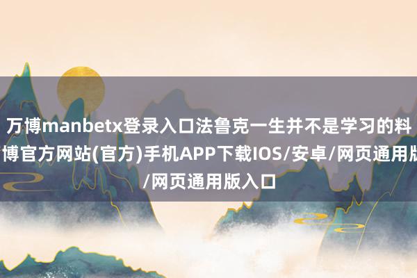 万博manbetx登录入口法鲁克一生并不是学习的料子-万博官方网站(官方)手机APP下载IOS/安卓/网页通用版入口