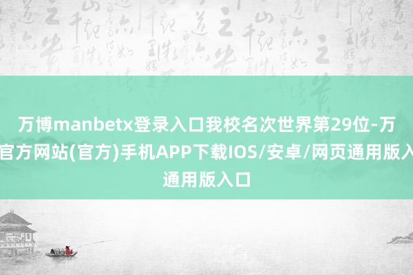 万博manbetx登录入口我校名次世界第29位-万博官方网站(官方)手机APP下载IOS/安卓/网页通用版入口