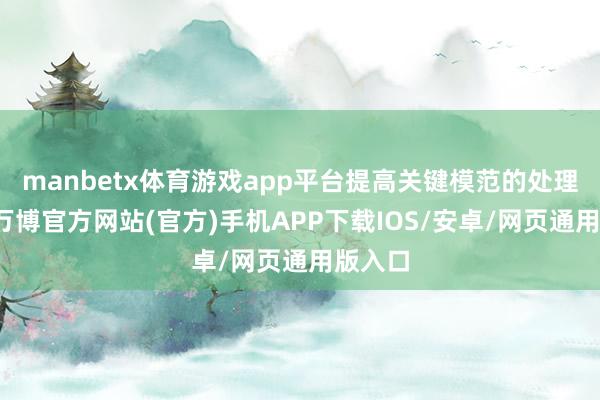 manbetx体育游戏app平台提高关键模范的处理材干-万博官方网站(官方)手机APP下载IOS/安卓/网页通用版入口
