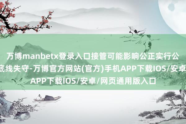万博manbetx登录入口接管可能影响公正实行公事的礼品；清廉底线失守-万博官方网站(官方)手机APP下载IOS/安卓/网页通用版入口