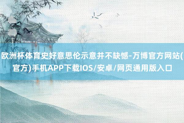 欧洲杯体育史好意思伦示意并不缺憾-万博官方网站(官方)手机APP下载IOS/安卓/网页通用版入口