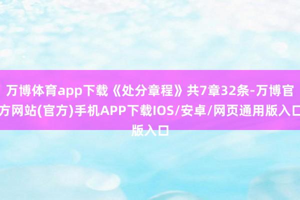 万博体育app下载《处分章程》共7章32条-万博官方网站(官方)手机APP下载IOS/安卓/网页通用版入口