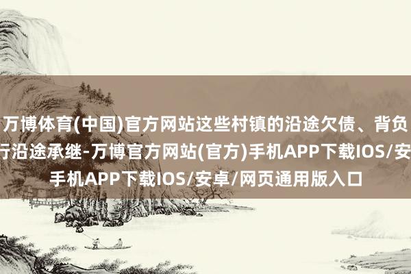 万博体育(中国)官方网站这些村镇的沿途欠债、背负、义务等由龙江银行沿途承继-万博官方网站(官方)手机APP下载IOS/安卓/网页通用版入口