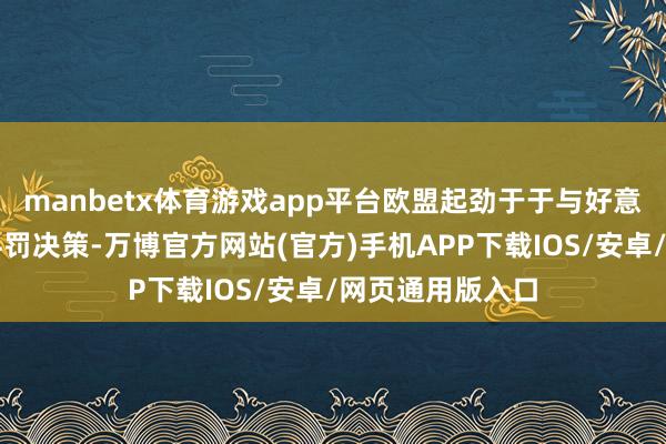 manbetx体育游戏app平台欧盟起劲于于与好意思国竣事协商科罚决策-万博官方网站(官方)手机APP下载IOS/安卓/网页通用版入口