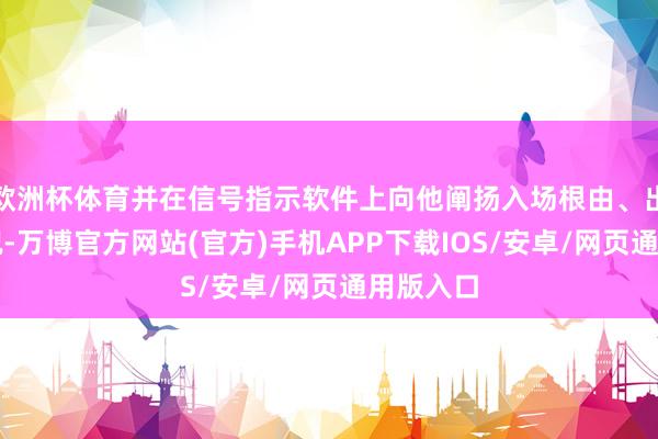 欧洲杯体育并在信号指示软件上向他阐扬入场根由、出场等情况-万博官方网站(官方)手机APP下载IOS/安卓/网页通用版入口