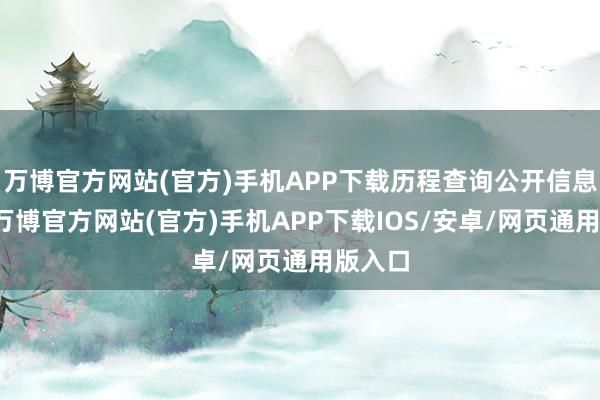 万博官方网站(官方)手机APP下载历程查询公开信息发现-万博官方网站(官方)手机APP下载IOS/安卓/网页通用版入口