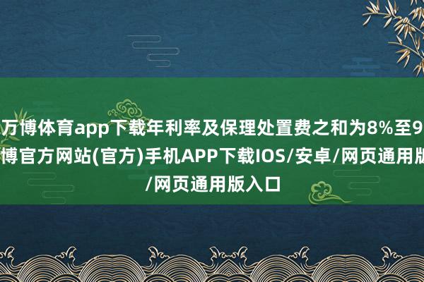 万博体育app下载年利率及保理处置费之和为8%至9%-万博官方网站(官方)手机APP下载IOS/安卓/网页通用版入口
