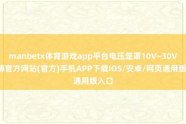 manbetx体育游戏app平台电压笼罩10V~30V-万博官方网站(官方)手机APP下载IOS/安卓/网页通用版入口
