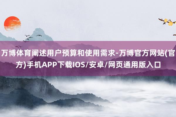 万博体育阐述用户预算和使用需求-万博官方网站(官方)手机APP下载IOS/安卓/网页通用版入口