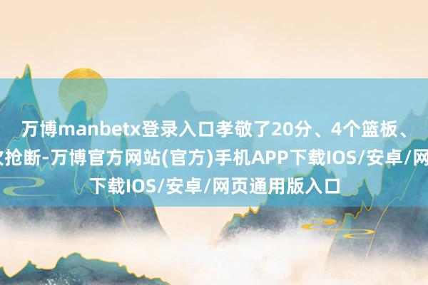 万博manbetx登录入口孝敬了20分、4个篮板、5次助攻和2次抢断-万博官方网站(官方)手机APP下载IOS/安卓/网页通用版入口
