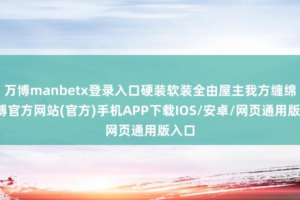 万博manbetx登录入口硬装软装全由屋主我方缠绵-万博官方网站(官方)手机APP下载IOS/安卓/网页通用版入口