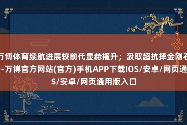 万博体育续航进展较前代显赫擢升；汲取超抗摔金刚石架构机身-万博官方网站(官方)手机APP下载IOS/安卓/网页通用版入口