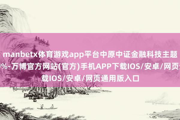 manbetx体育游戏app平台中原中证金融科技主题ETF涨5.19%-万博官方网站(官方)手机APP下载IOS/安卓/网页通用版入口