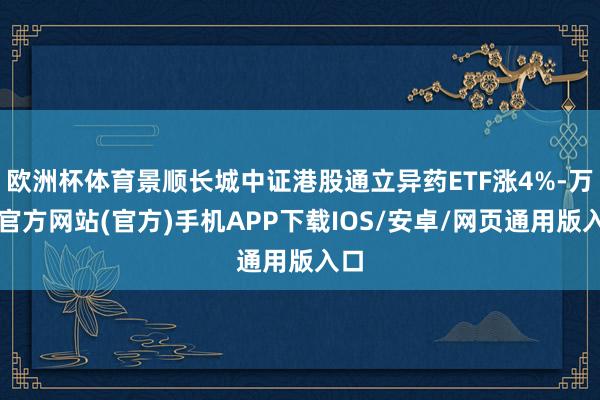 欧洲杯体育景顺长城中证港股通立异药ETF涨4%-万博官方网站(官方)手机APP下载IOS/安卓/网页通用版入口