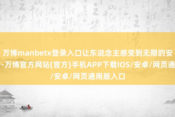 万博manbetx登录入口让东说念主感受到无限的安闲与感动-万博官方网站(官方)手机APP下载IOS/安卓/网页通用版入口