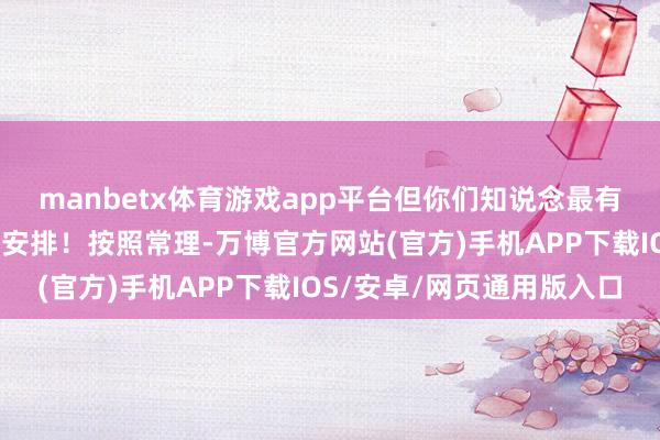 manbetx体育游戏app平台但你们知说念最有道理的是什么吗？座位安排！按照常理-万博官方网站(官方)手机APP下载IOS/安卓/网页通用版入口