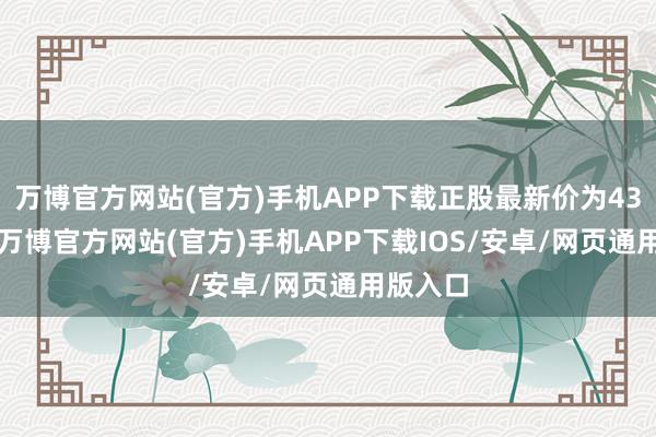 万博官方网站(官方)手机APP下载正股最新价为43.35元-万博官方网站(官方)手机APP下载IOS/安卓/网页通用版入口