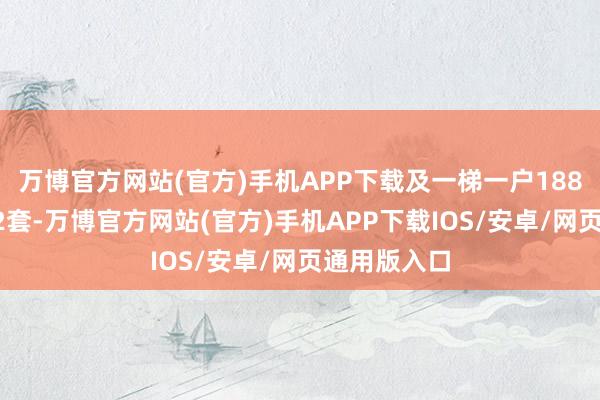 万博官方网站(官方)手机APP下载及一梯一户188㎡大平层32套-万博官方网站(官方)手机APP下载IOS/安卓/网页通用版入口