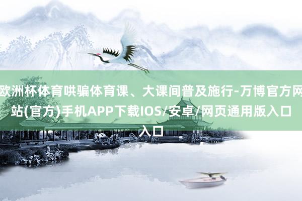 欧洲杯体育哄骗体育课、大课间普及施行-万博官方网站(官方)手机APP下载IOS/安卓/网页通用版入口